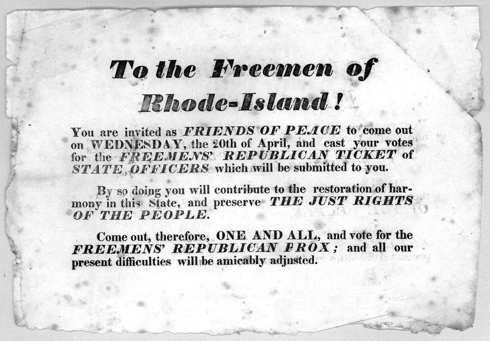 To the Freemen of Rhode-Island! You are invited as Friends of peace to come out on Wednesday, the 20th of April, and cast your votes for the Freemens' Republican ticket of state officers which will be submitted to you ... Come out, therefore, on